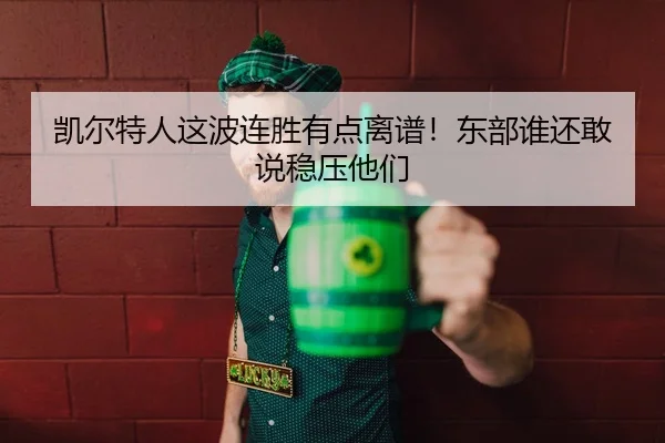 凯尔特人这波连胜有点离谱！东部谁还敢说稳压他们