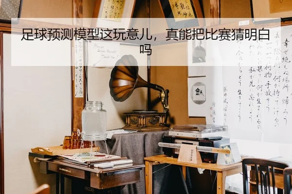足球预测模型这玩意儿，真能把比赛猜明白吗