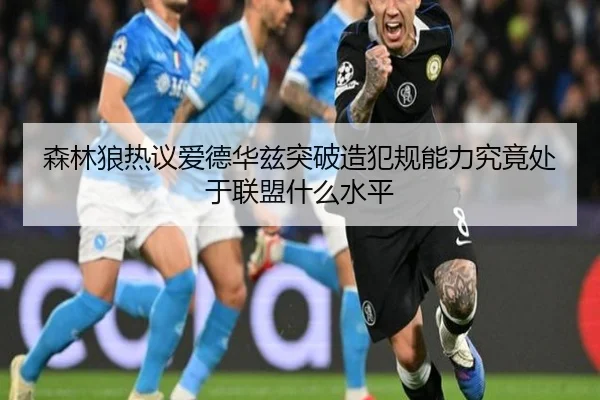 森林狼热议爱德华兹突破造犯规能力究竟处于联盟什么水平