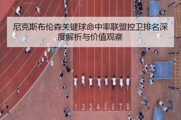 尼克斯布伦森关键球命中率联盟控卫排名深度解析与价值观察