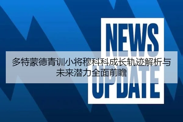 多特蒙德青训小将穆科科成长轨迹解析与未来潜力全面前瞻