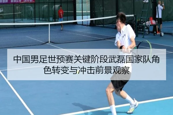 中国男足世预赛关键阶段武磊国家队角色转变与冲击前景观察