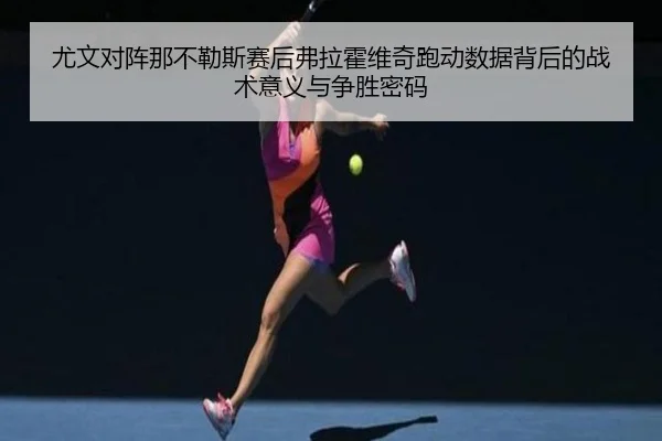 尤文对阵那不勒斯赛后弗拉霍维奇跑动数据背后的战术意义与争胜密码