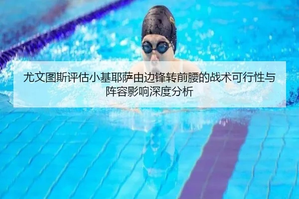 尤文图斯评估小基耶萨由边锋转前腰的战术可行性与阵容影响深度分析