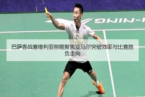 巴萨客战塞维利亚前瞻聚焦亚马尔突破效率与比赛胜负走向